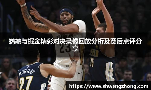 鹈鹕与掘金精彩对决录像回放分析及赛后点评分享